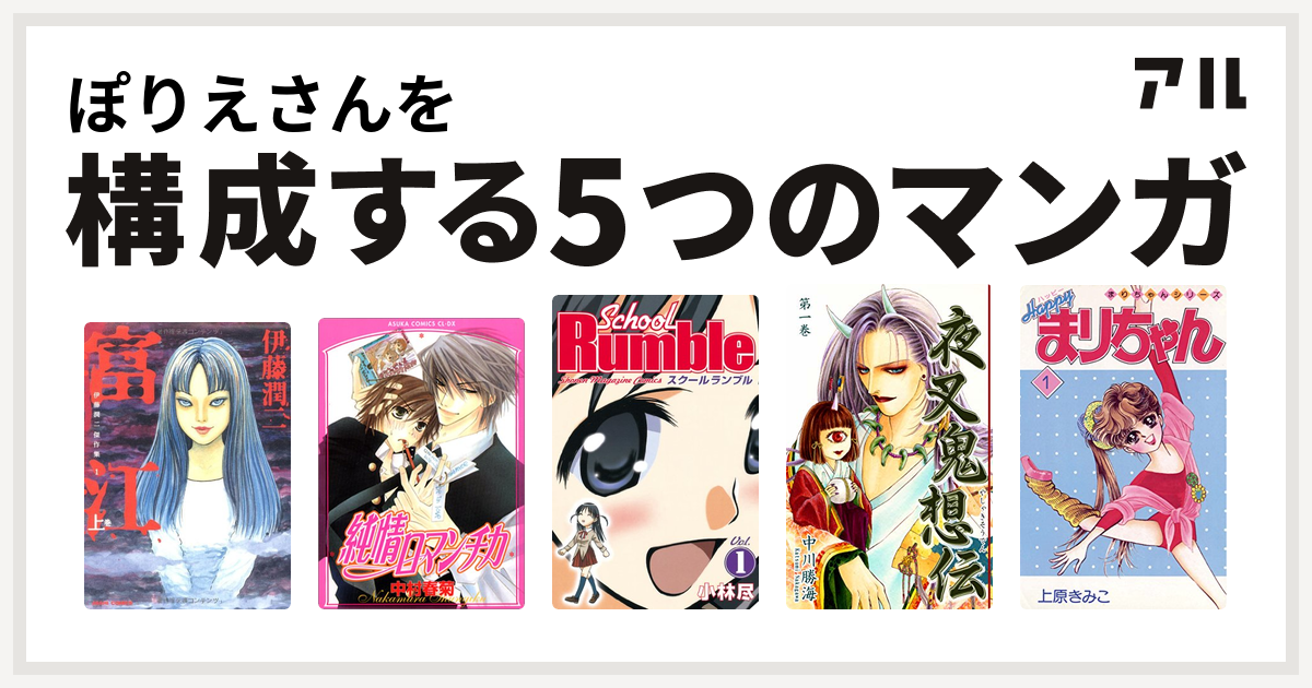 ぽりえさんを構成するマンガは富江 純情ロマンチカ School Rumble 夜叉鬼想伝 ハッピーまりちゃん 私を構成する5つのマンガ アル