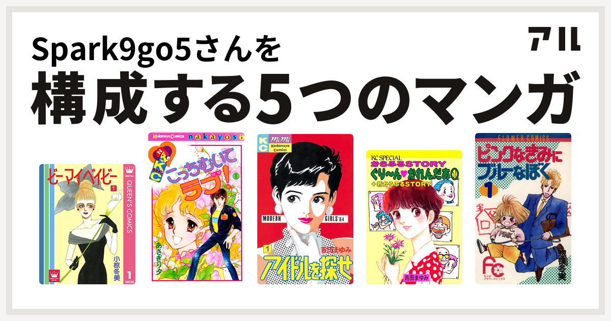 Spark9go5さんを構成するマンガはビーマイベイビー こっちむいてラブ アイドルを探せ ぐりーんかれんだあ ピンクなきみにブルーなぼく 私を構成する5つのマンガ アル