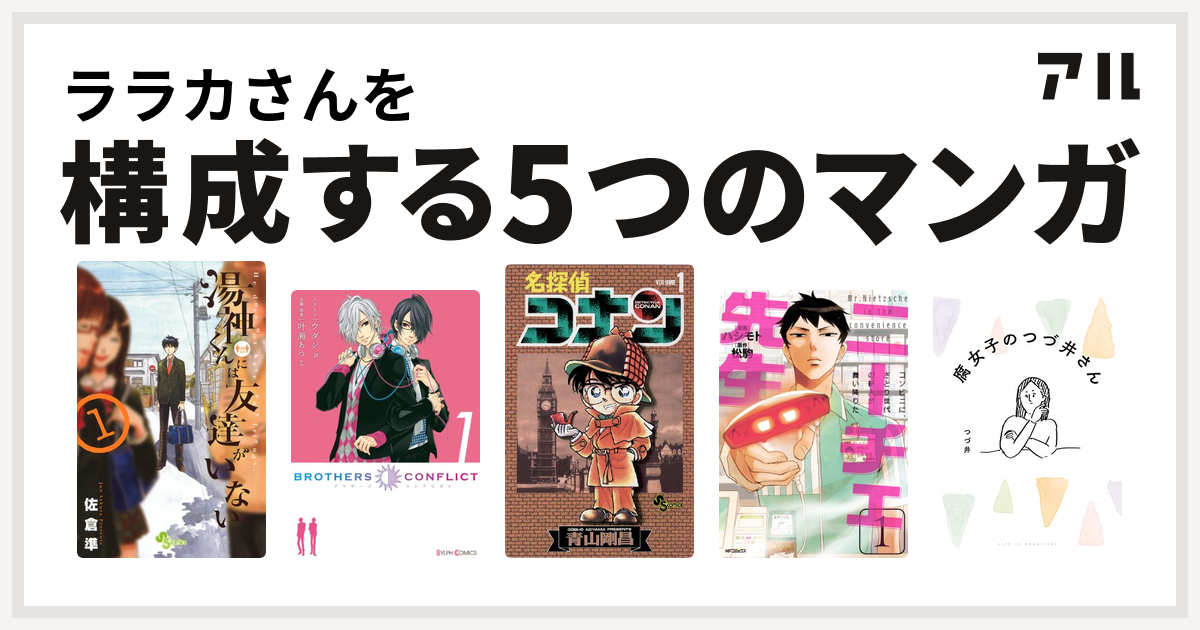 ララカさんを構成するマンガは湯神くんには友達がいない Brothers Conflict 名探偵コナン ニーチェ先生 コンビニに さとり世代の新人が舞い降りた 腐女子のつづ井さん 私を構成する5つのマンガ アル