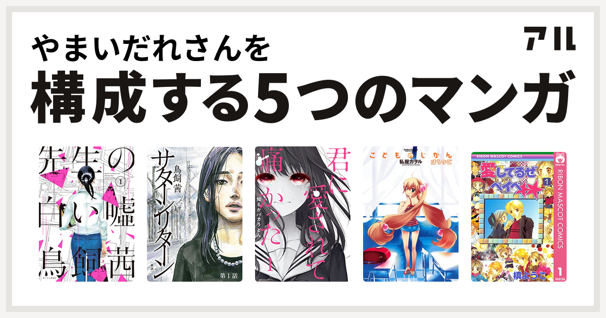 やまいだれさんを構成するマンガは先生の白い嘘 サターンリターン 君に愛されて痛かった こどものじかん 愛してるぜベイベ 私を構成する5つのマンガ アル