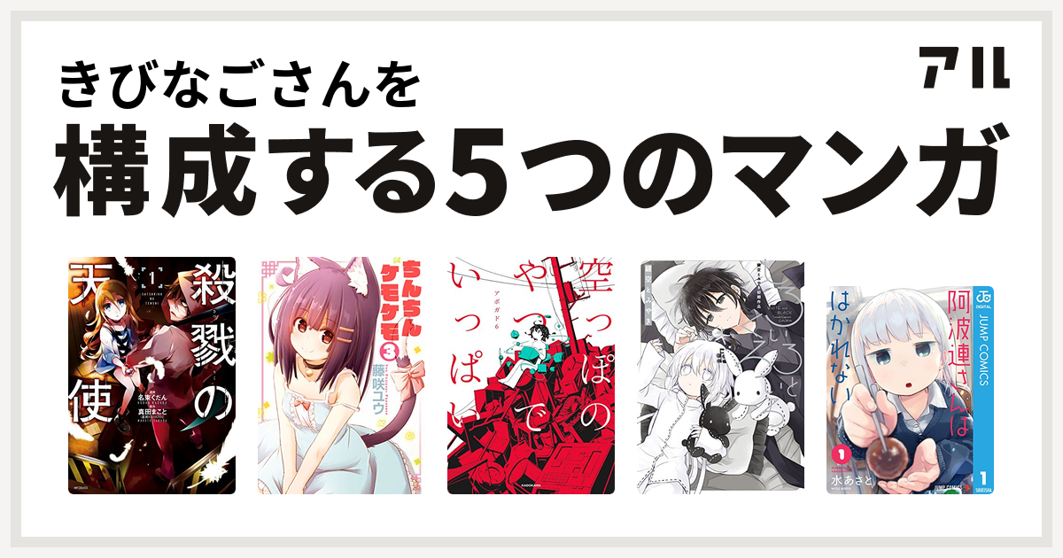 きびなごさんを構成するマンガは殺戮の天使 ちんちんケモケモ 空っぽのやつでいっぱい しろいろとくろいろ 鍵空とみやき初期作品 阿波連さんははかれない 私を構成する5つのマンガ アル