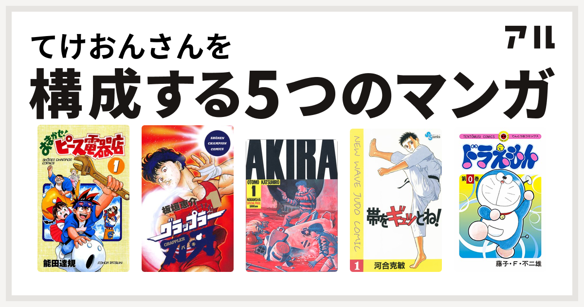 てけおんさんを構成するマンガはおまかせ ピース電器店 グラップラー刃牙 Akira 帯をギュッとね ドラえもん 私を構成する5つのマンガ アル