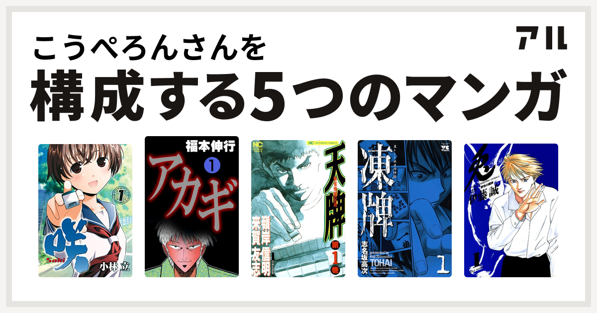 こうぺろんさんを構成するマンガは咲 Saki アカギ 天牌 麻雀飛龍伝説 凍牌 とうはい 裏レート麻雀闘牌録 兎 野性の闘牌 私を構成する5つのマンガ アル