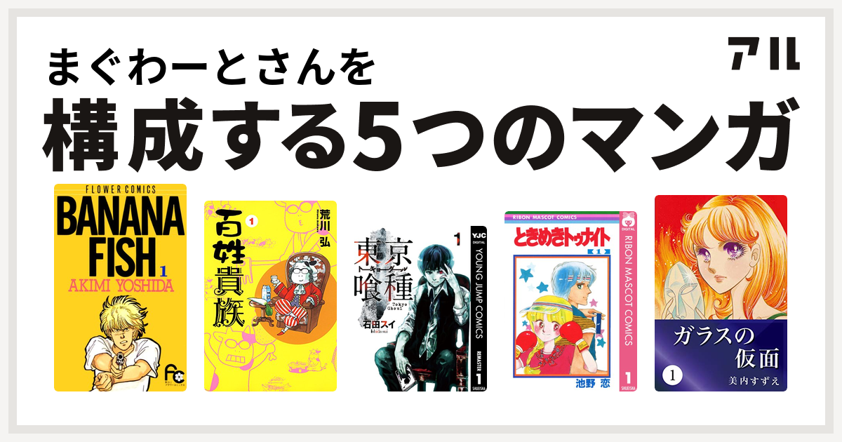 まぐわーとさんを構成するマンガはbanana Fish 百姓貴族 東京喰種トーキョーグール ときめきトゥナイト ガラスの仮面 私を構成する5つのマンガ アル