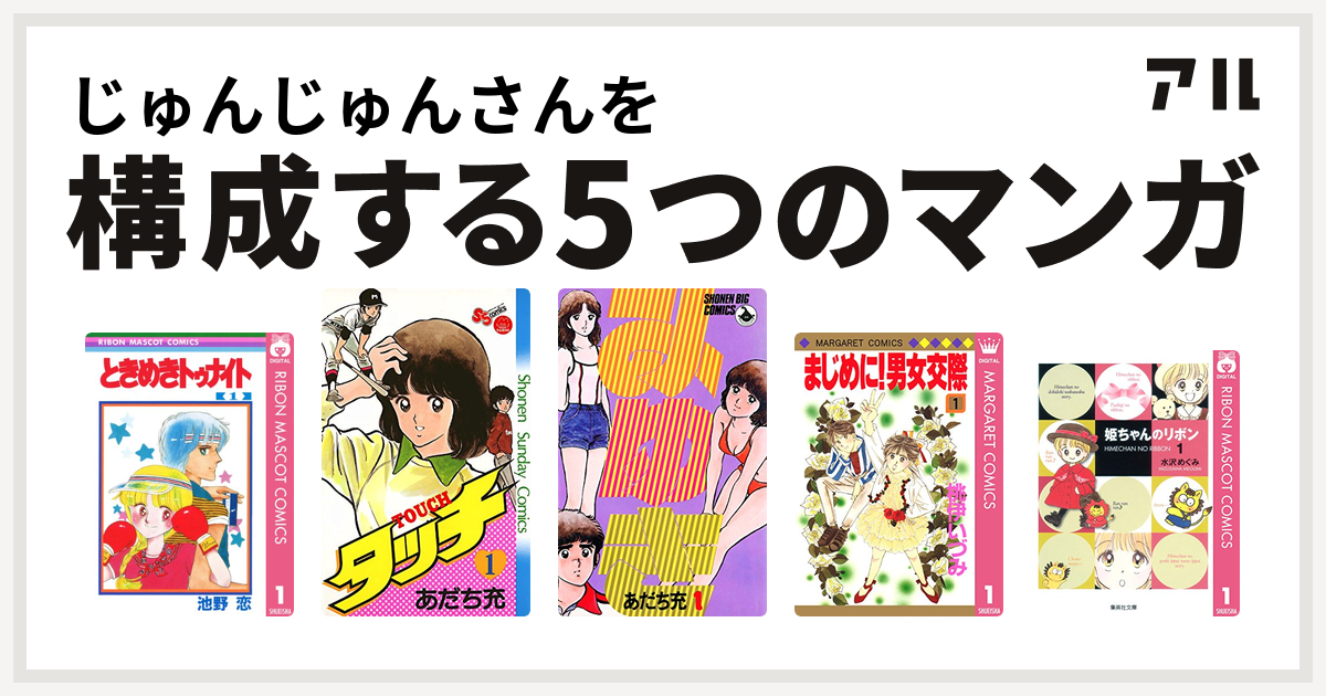 じゅんじゅんさんを構成するマンガはときめきトゥナイト タッチ みゆき まじめに 男女交際 姫ちゃんのリボン 私を構成する5つのマンガ アル