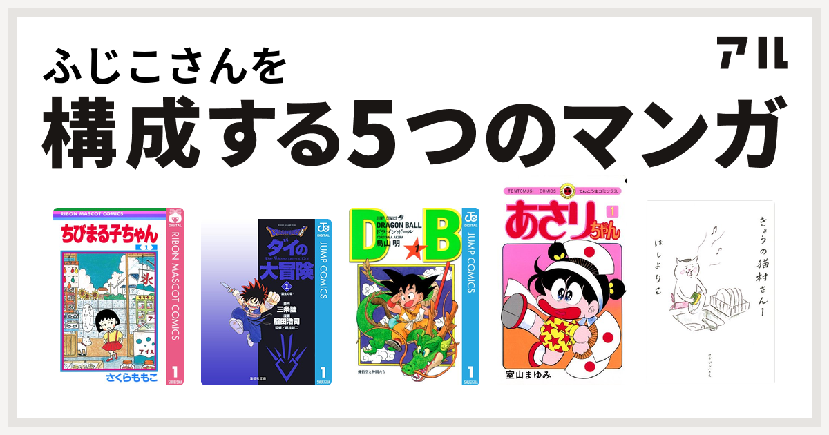 ふじこさんを構成するマンガはちびまる子ちゃん Dragon Quest ダイの大冒険 ドラゴンボール あさりちゃん きょうの猫村さん 私を構成する5つのマンガ アル