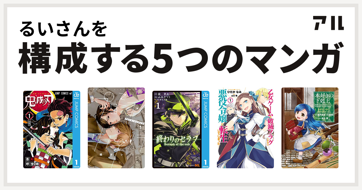 るいさんを構成するマンガは鬼滅の刃 プロミス シンデレラ 終わりのセラフ 乙女ゲームの破滅フラグしかない悪役令嬢に転生してしまった 本好きの下剋上 私を構成する5つのマンガ アル