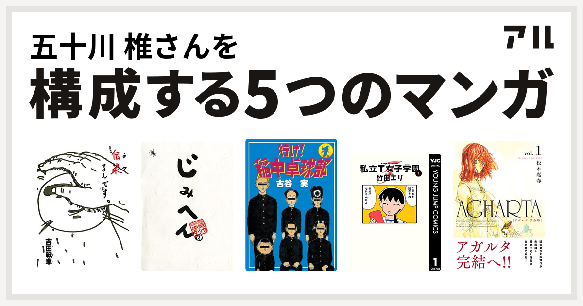 五十川 椎さんを構成するマンガは伝染 うつ るんです じみへん 行け 稲中卓球部 私立t女子学園 Agharta アガルタ 私を構成する5つのマンガ アル