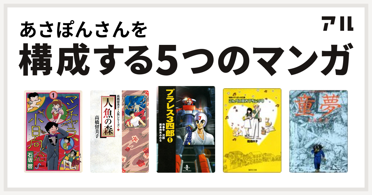 あさぽんさんを構成するマンガはマンチャラ小日向くん 人魚の森 プラレス3四郎 こんぺい荘のフランソワ 童夢 私を構成する5つのマンガ アル