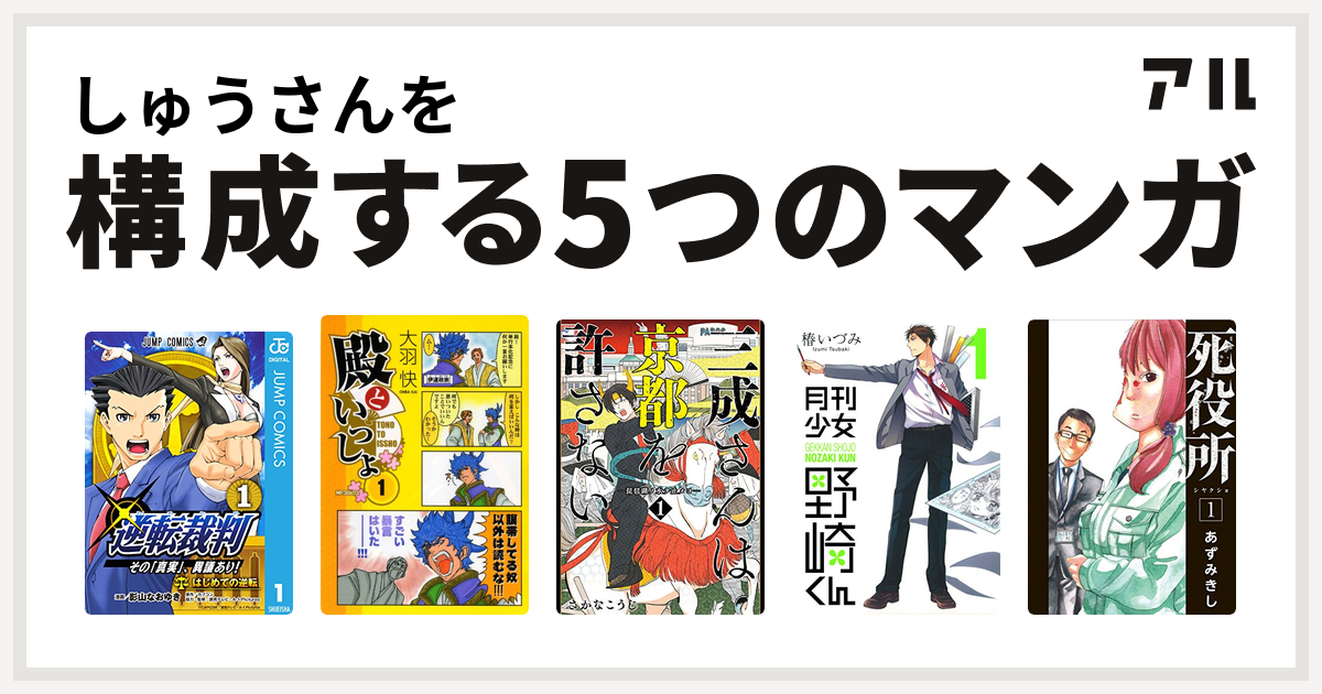 しゅうさんを構成するマンガは逆転裁判 その 真実 異議あり 殿といっしょ 三成さんは京都を許さない 琵琶湖ノ水ヲ止メヨ 月刊少女野崎くん 死役所 私を構成する5つのマンガ アル