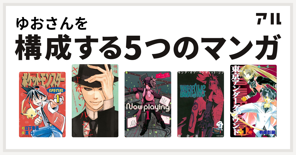 ゆおさんを構成するマンガはポケットモンスタースペシャル さよならソルシエ Now Playing King Of Bandit Jing 東京アンダーグラウンド 私を構成する5つのマンガ アル