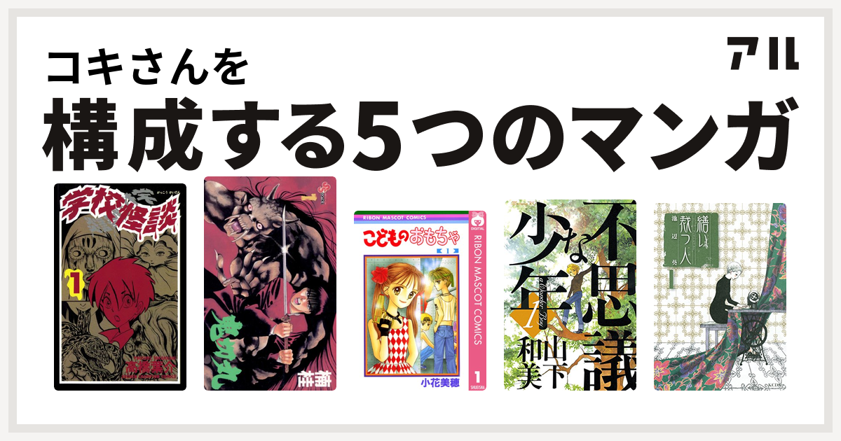 コキさんを構成するマンガは学校怪談 鬼切丸 こどものおもちゃ 不思議な少年 繕い裁つ人 私を構成する5つのマンガ アル