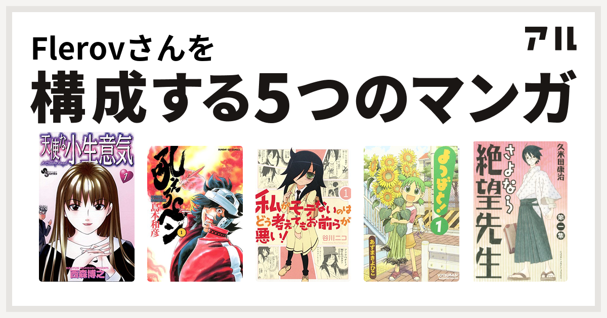 Flerovさんを構成するマンガは天使な小生意気 吼えろペン 私がモテないのはどう考えてもお前らが悪い よつばと さよなら絶望先生 私を構成する5つのマンガ アル