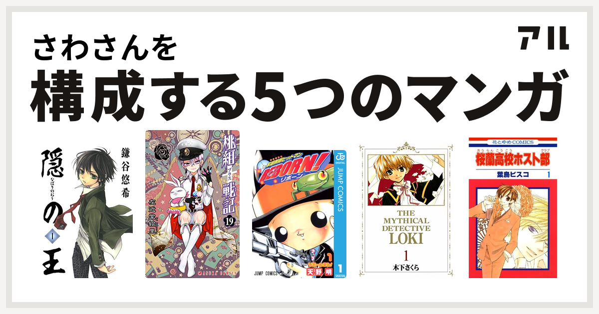 さわさんを構成するマンガは隠の王 桃組プラス戦記 家庭教師ヒットマンreborn 魔探偵ロキ 桜蘭高校ホスト部 私を構成する5つのマンガ アル