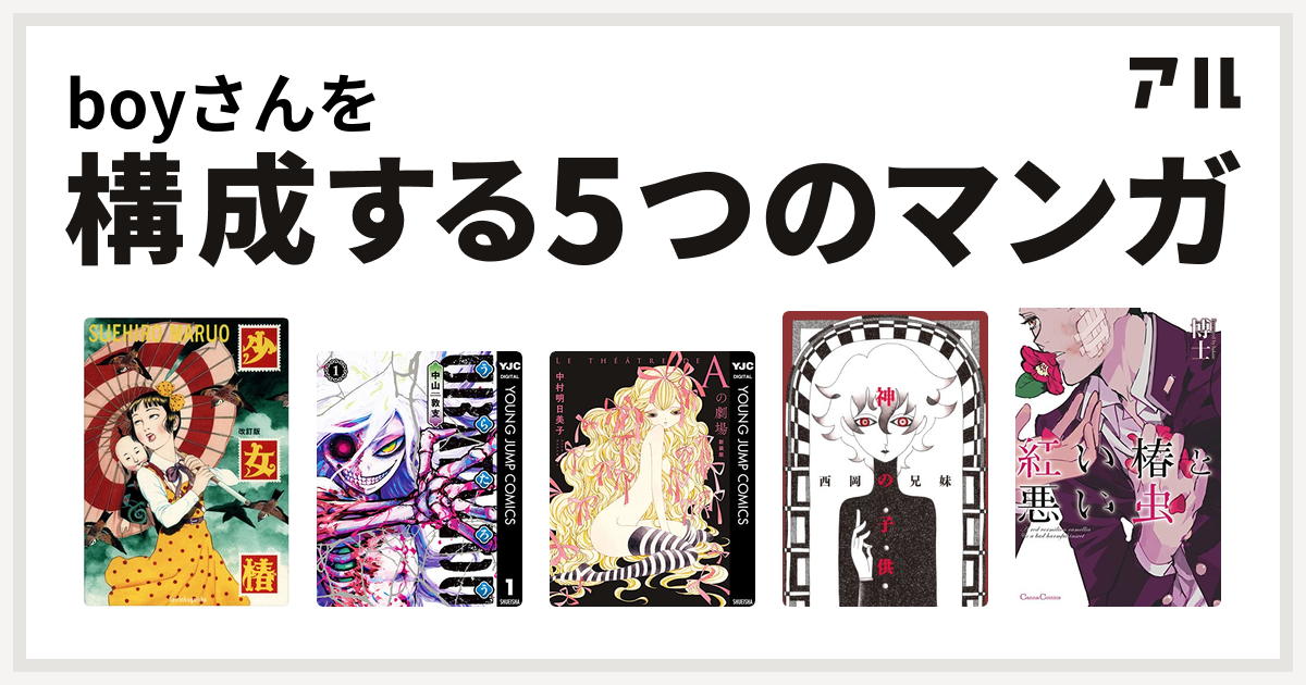 Boyさんを構成するマンガは少女椿 うらたろう Aの劇場 神の子供 紅い椿と悪い虫 私を構成する5つのマンガ アル