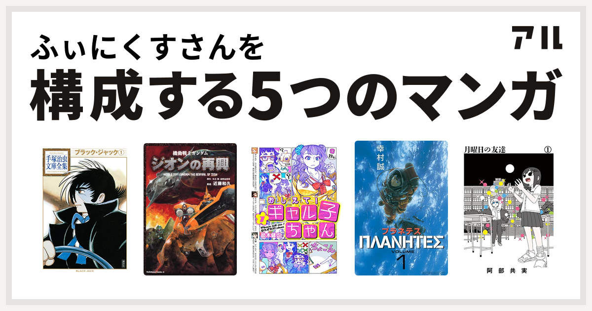 ふぃにくすさんを構成するマンガはブラック ジャック 機動戦士ガンダム ジオンの再興 おしえて ギャル子ちゃん プラネテス 月曜日の友達 私を構成する5つのマンガ アル