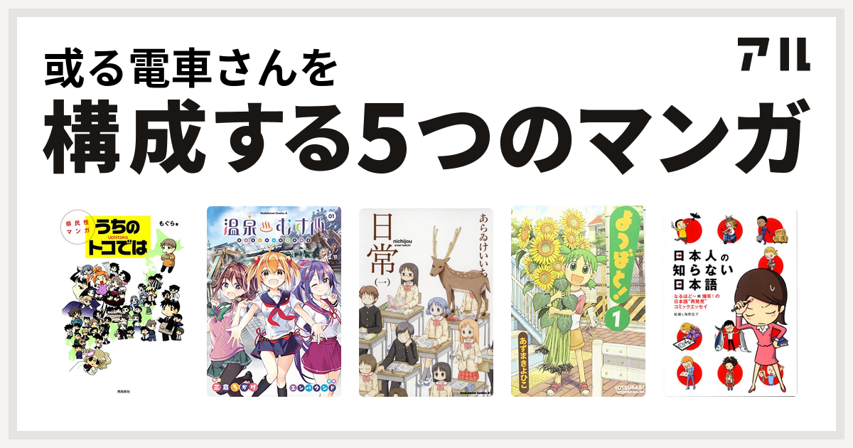 或る電車さんを構成するマンガは県民性マンガ うちのトコでは 温泉むすめ 日常 よつばと 日本人の知らない日本語 私を構成する5つのマンガ アル