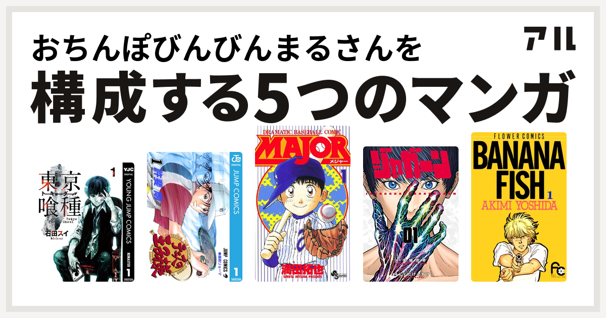 おちんぽびんびんまるさんを構成するマンガは東京喰種トーキョーグール テニスの王子様 Major ジャガーン Banana Fish 私を構成する5つのマンガ アル