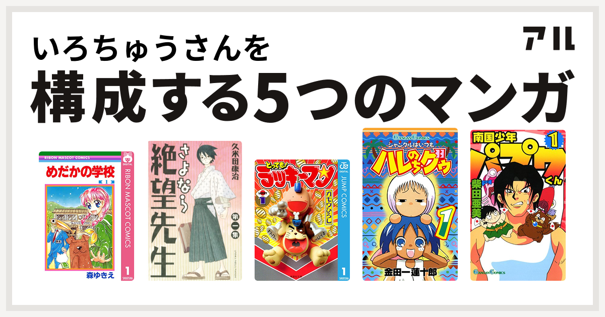 いろちゅうさんを構成するマンガはめだかの学校 さよなら絶望先生 とっても ラッキーマン ジャングルはいつもハレのちグゥ 南国少年パプワくん 私を構成する5つのマンガ アル