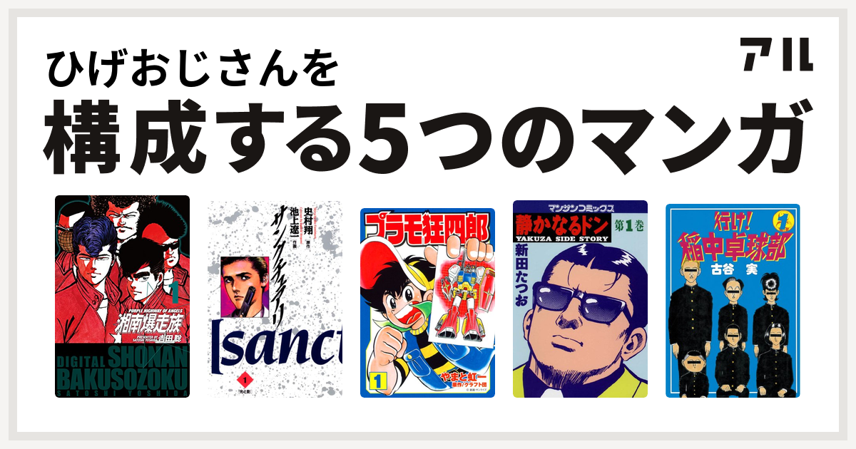 ひげおじさんを構成するマンガは湘南爆走族 サンクチュアリ プラモ狂四郎 静かなるドン 行け 稲中卓球部 私を構成する5つのマンガ アル