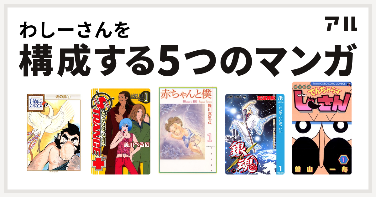 わしーさんを構成するマンガは火の鳥 ストレンジ プラス 赤ちゃんと僕 銀魂 絶体絶命 でんぢゃらすじーさん 私を構成する5つのマンガ アル