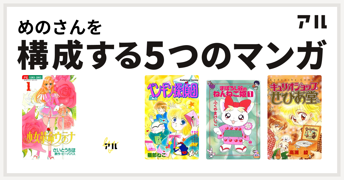 めのさんを構成するマンガは少女革命ウテナ とんでぶーりん ペンギン探偵団 まぼろし谷のねんねこ姫 キュリオショップせぴあ堂 私を構成する5つのマンガ アル