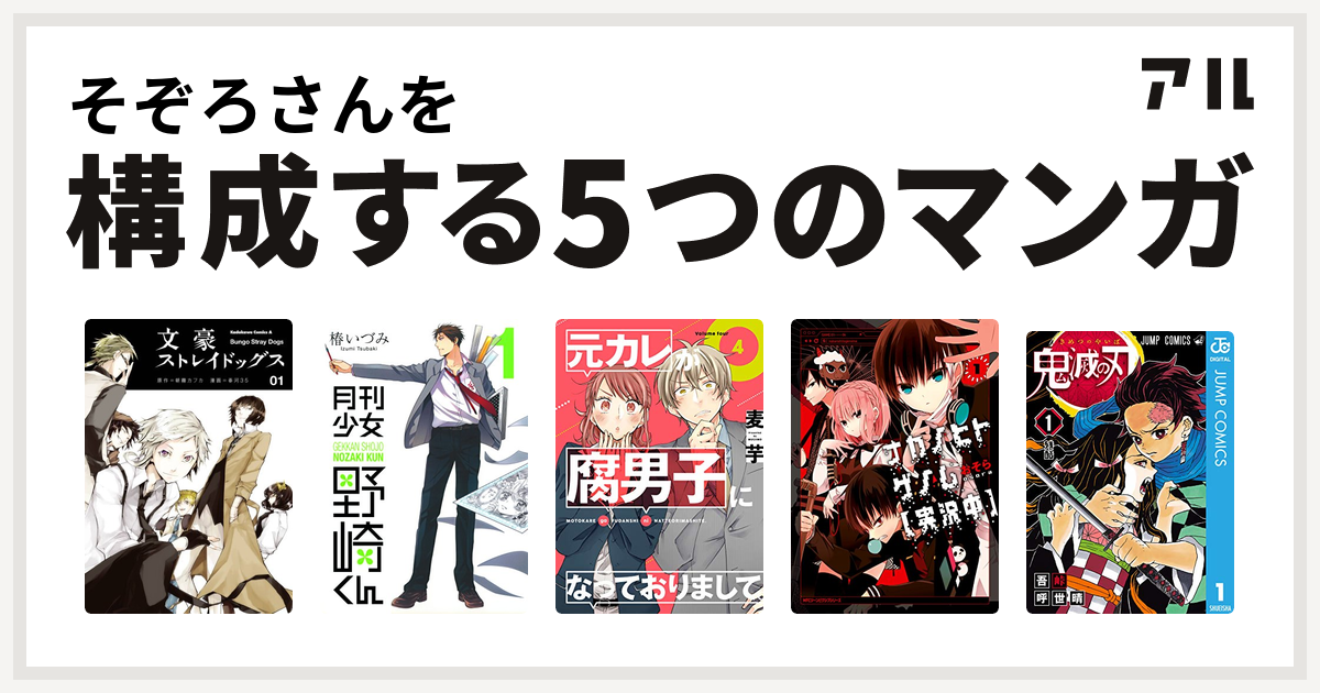 そぞろさんを構成するマンガは文豪ストレイドッグス 月刊少女野崎くん 元カレが腐男子になっておりまして ナカノヒトゲノム 実況中 鬼滅の刃 私を構成する5つのマンガ アル