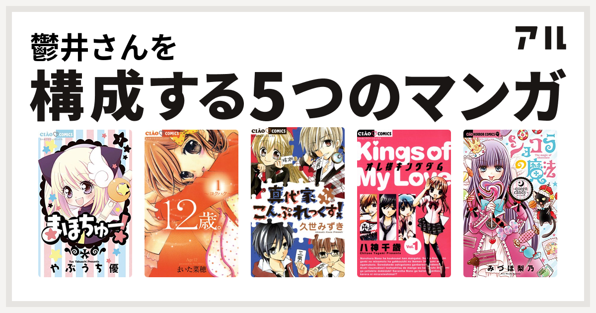 鬱井さんを構成するマンガはまほちゅー 12歳 真代家こんぷれっくす オレ様キングダム ショコラの魔法 Queen Candy 私を構成する5つのマンガ アル