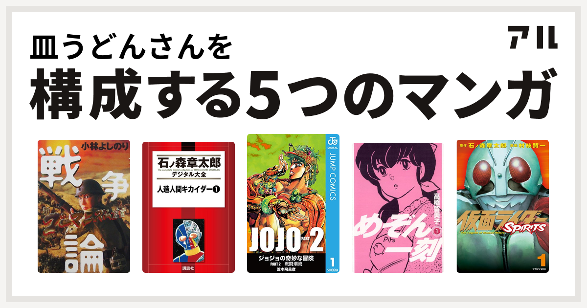 皿うどんさんを構成するマンガは新 ゴーマニズム宣言special 戦争論 人造人間キカイダー ジョジョの奇妙な冒険 第2部 めぞん一刻 仮面ライダーspirits 私を構成する5つのマンガ アル