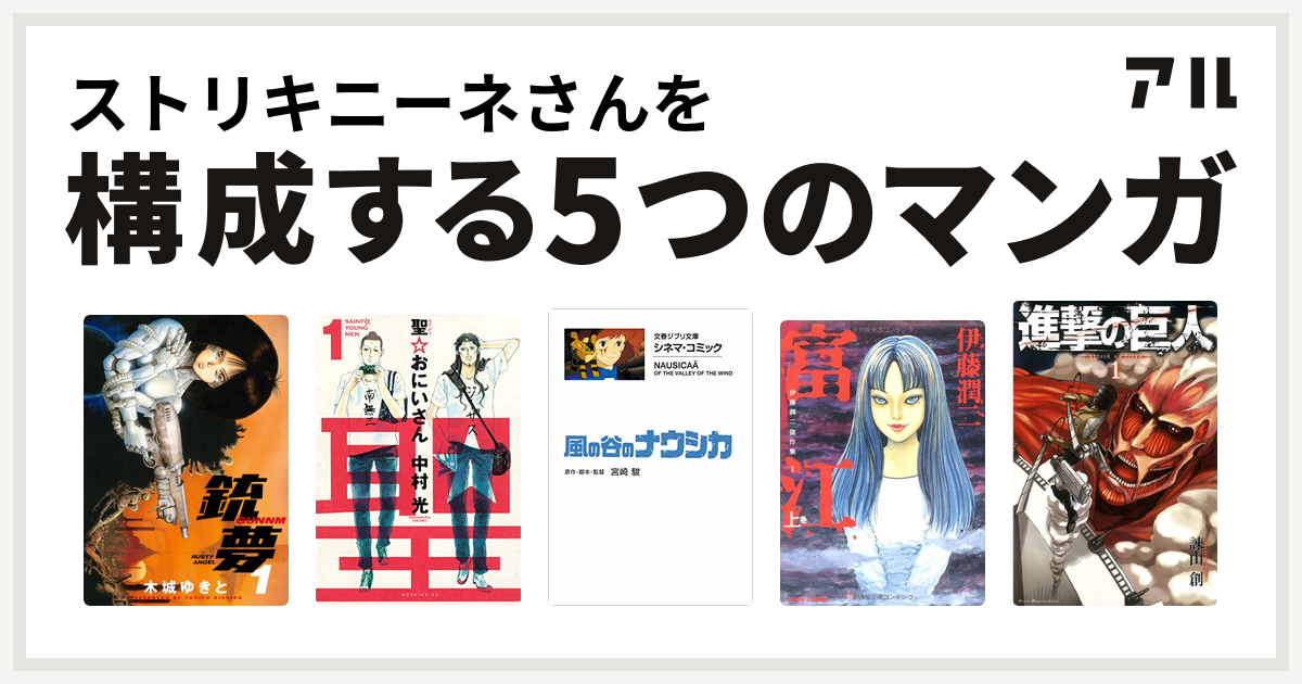 ストリキニーネさんを構成するマンガは銃夢 聖 おにいさん 風の谷のナウシカ 富江 進撃の巨人 私を構成する5つのマンガ アル