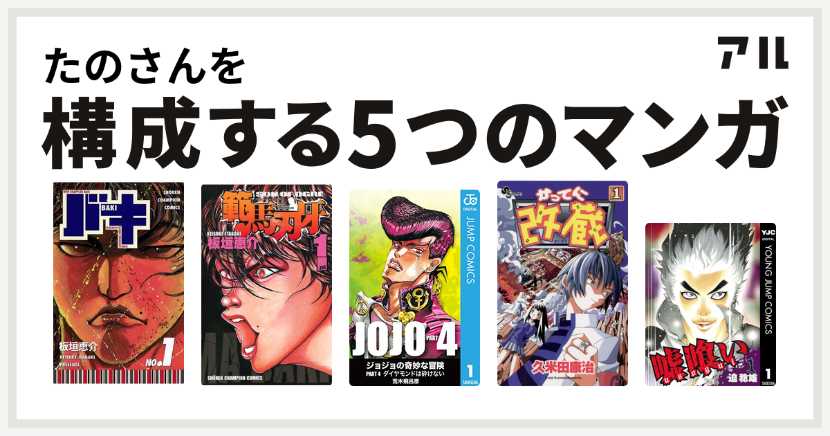 たのさんを構成するマンガはバキ 範馬刃牙 ジョジョの奇妙な冒険 第4部 かってに改蔵 嘘喰い 私を構成する5つのマンガ アル