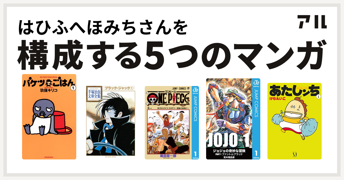 はひふへほみちさんを構成するマンガはバケツでごはん ブラック ジャック One Piece ジョジョの奇妙な冒険 あたしンち 私を構成する5つのマンガ アル