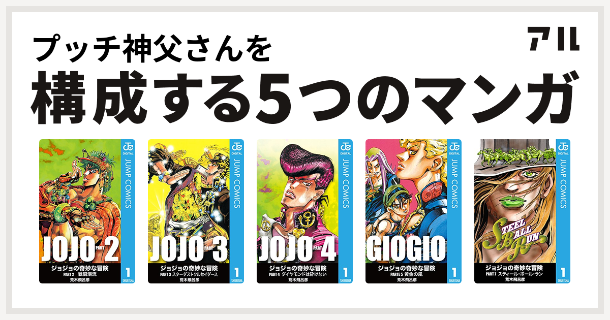 プッチ神父さんを構成するマンガはジョジョの奇妙な冒険 第2部 ジョジョの奇妙な冒険 第3部 ジョジョの奇妙な冒険 第4部 ジョジョの奇妙な冒険 第5部 ジョジョの奇妙な冒険 第7部 私を構成する5つのマンガ アル