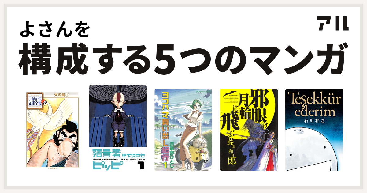 よさんを構成するマンガは火の鳥 預言者ピッピ ヨコハマ買い出し紀行 邪眼は月輪に飛ぶ テシェキュルエデリム ありがとう 私を構成する5つのマンガ アル