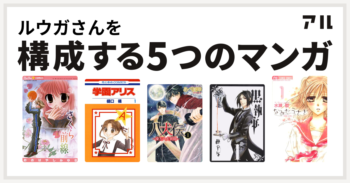 ルウガさんを構成するマンガはさくら前線 学園アリス 八犬伝 東方八犬異聞 黒執事 なみだうさぎ 制服の片想い 私を構成する5つのマンガ アル