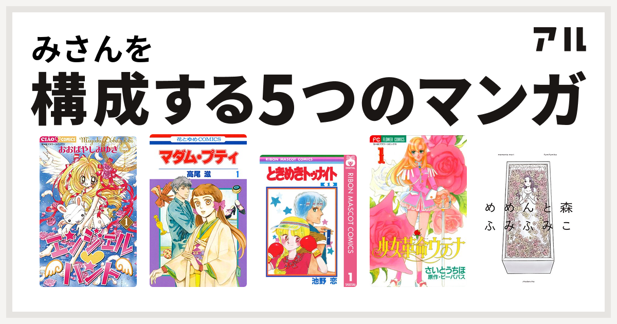 みさんを構成するマンガはエンジェル ハント マダム プティ ときめきトゥナイト 少女革命ウテナ めめんと森 私を構成する5つのマンガ アル