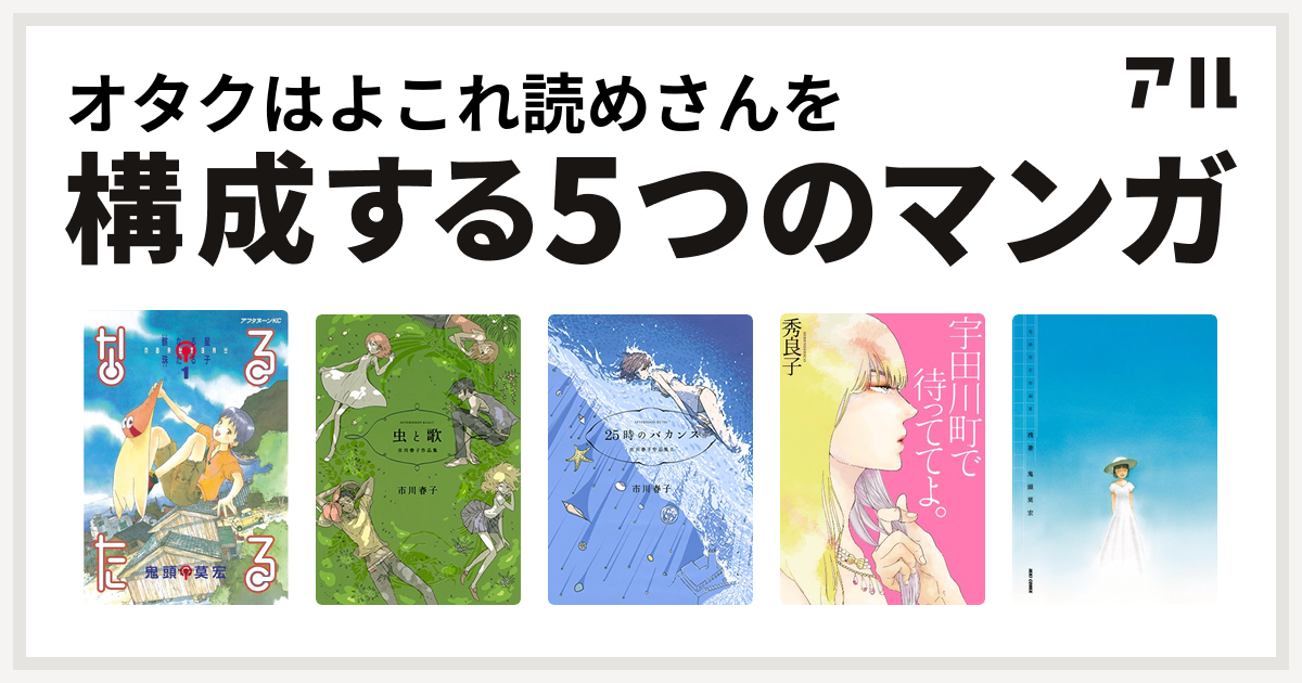 オタクはよこれ読めさんを構成するマンガはなるたる 虫と歌 市川春子作品集 25時のバカンス 市川春子作品集ii 宇田川町で待っててよ 鬼頭莫宏短編集 残暑 私を構成する5つのマンガ アル