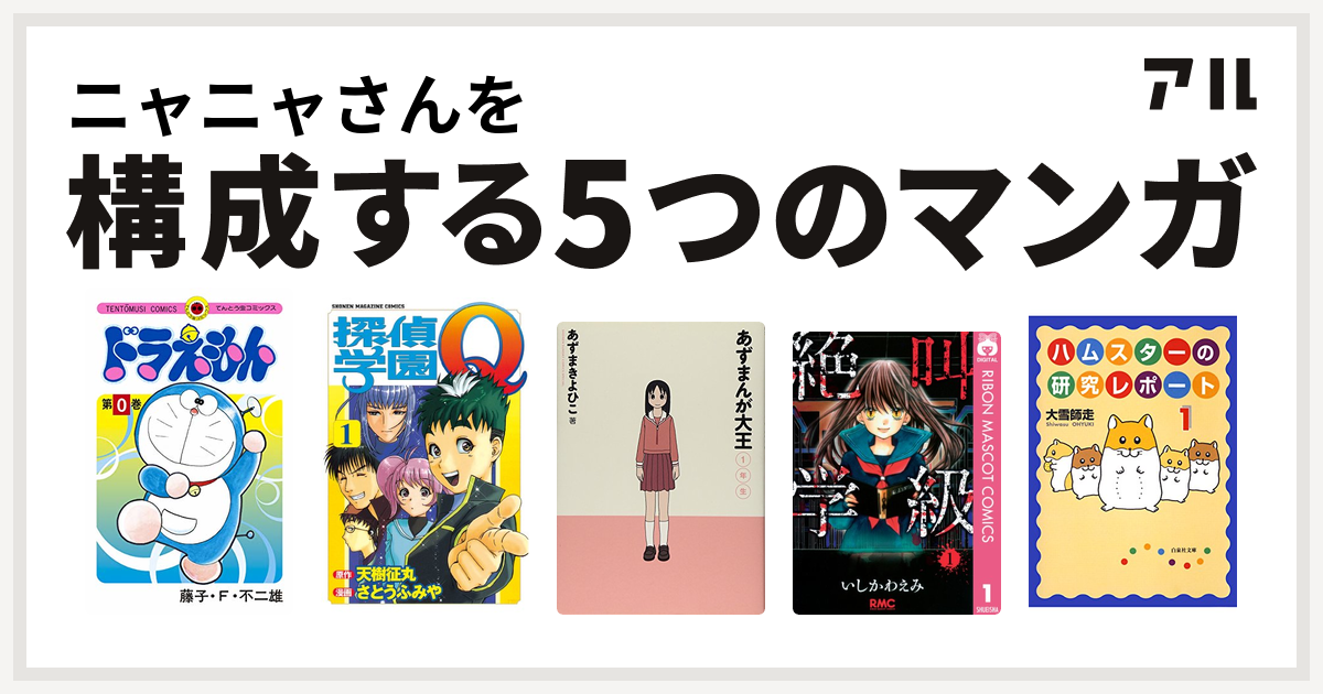 ニャニャさんを構成するマンガはドラえもん 探偵学園q あずまんが大王 絶叫学級 ハムスターの研究レポート 私を構成する5つのマンガ アル