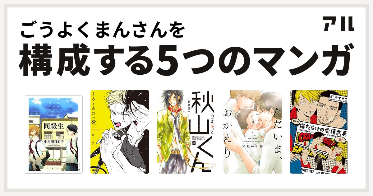 ごうよくまんさんを構成するマンガは同級生 よるとあさの歌 秋山くん ただいま おかえり 傷だらけの愛羅武勇 私を構成する5つのマンガ アル