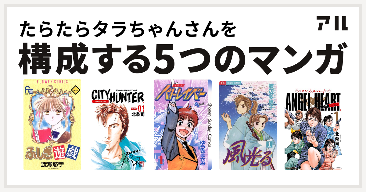 たらたらタラちゃんさんを構成するマンガはふしぎ遊戯 シティーハンター 機動警察パトレイバー 風光る 渡辺多恵子 エンジェル ハート 1stシーズン 私を構成する5つのマンガ アル