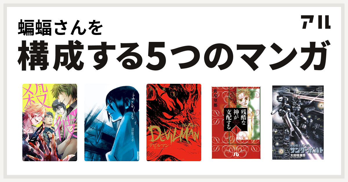 蝙蝠さんを構成するマンガは殺彼 サツカレ よるくも デビルマン The First 残酷な神が支配する 機動戦士ガンダム サンダーボルト 私を構成する5つのマンガ アル