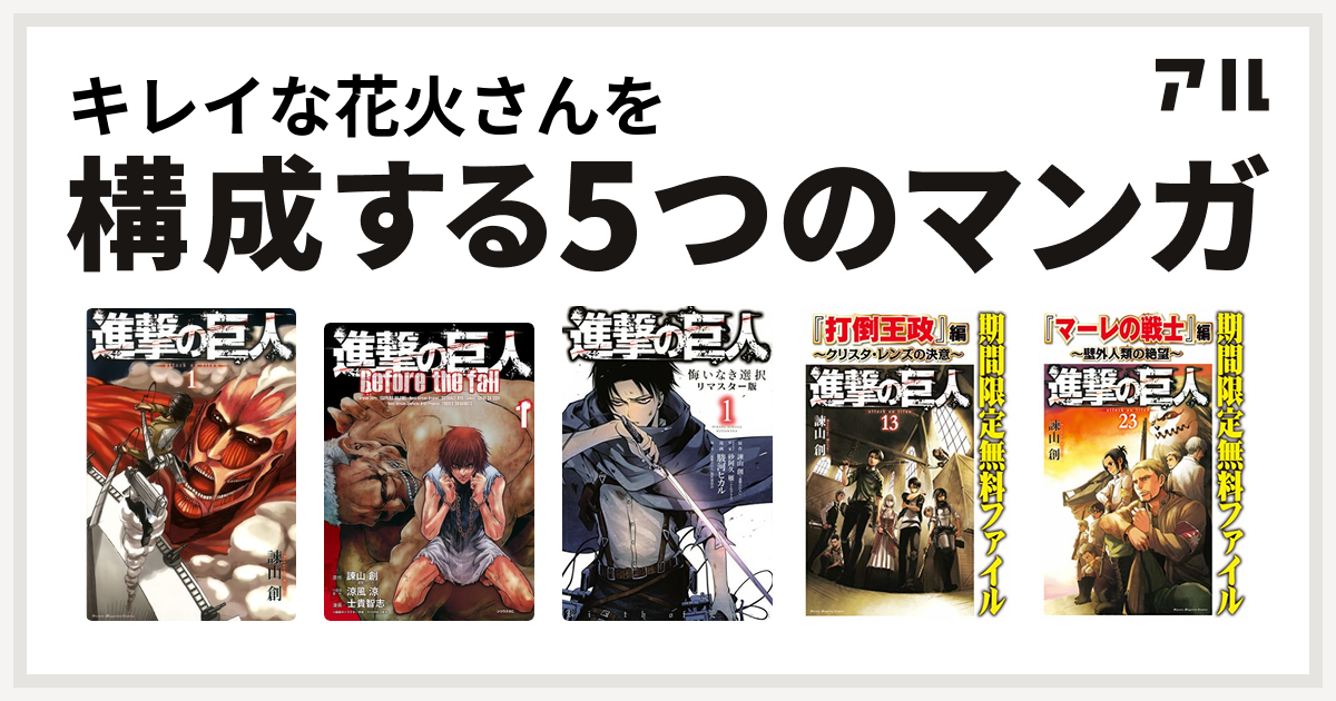 キレイな花火さんを構成するマンガは進撃の巨人 進撃の巨人 Before The Fall 進撃の巨人 悔いなき選択 進撃の巨人 打倒王政 編 クリスタ レンズの決意 進撃の巨人 マーレの戦士 編 壁外人類の絶望 私を構成する5つのマンガ アル
