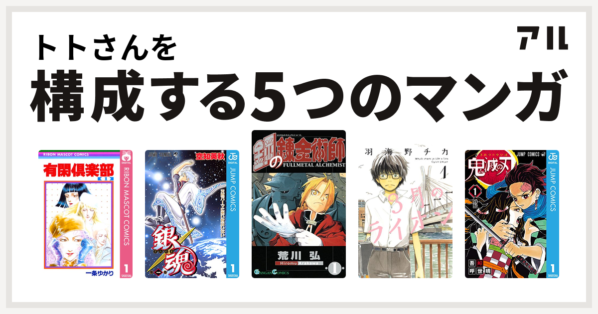 トトさんを構成するマンガは有閑倶楽部 銀魂 鋼の錬金術師 3月のライオン 鬼滅の刃 私を構成する5つのマンガ アル