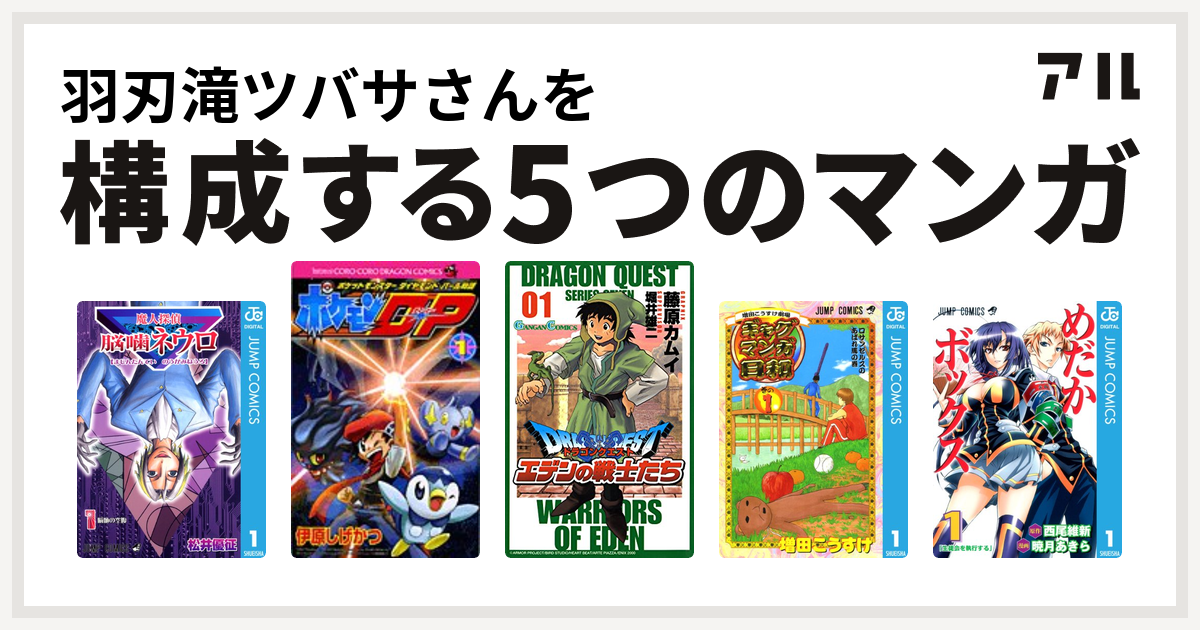 羽刃滝ツバサさんを構成するマンガは魔人探偵脳噛ネウロ ポケモンd P ポケットモンスターダイヤモンド パール物語 ドラゴンクエスト エデンの戦士たち 増田こうすけ劇場 ギャグマンガ日和 めだかボックス 私を構成する5つのマンガ アル