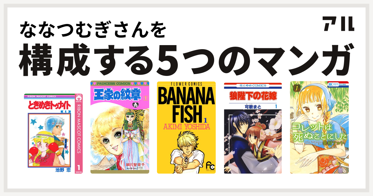 ななつむぎさんを構成するマンガはときめきトゥナイト 王家の紋章 Banana Fish 狼陛下の花嫁 コレットは死ぬことにした 私を構成する5つのマンガ アル