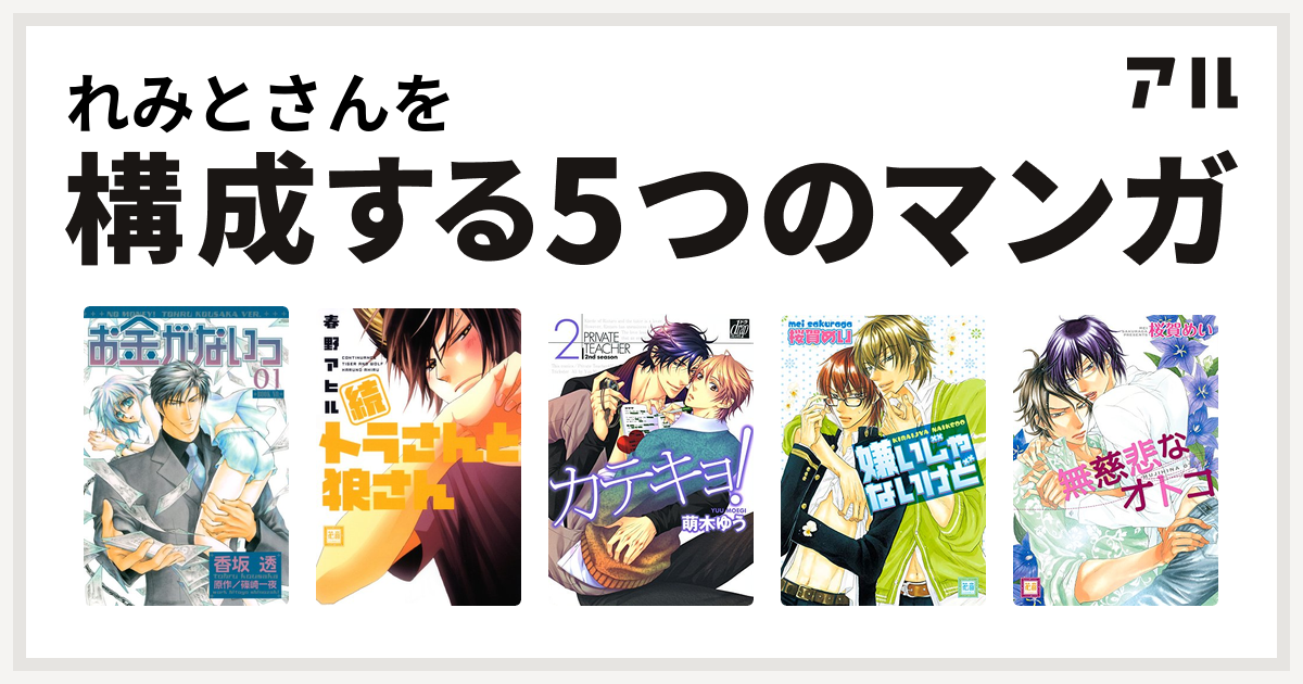 れみとさんを構成するマンガはお金がないっ 続 トラさんと狼さん カテキョ 嫌いじゃないけど 無慈悲なオトコ 無慈悲な シリーズ 私を構成する5つのマンガ アル