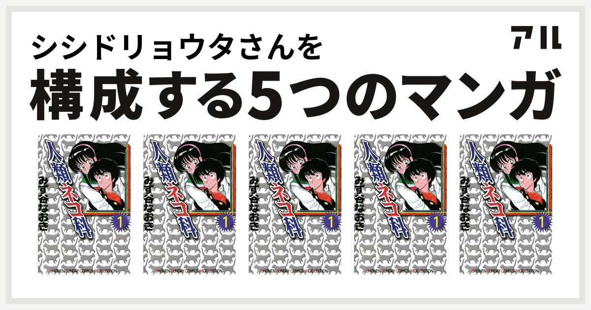 シシドリョウタさんを構成するマンガは人類ネコ科 人類ネコ科 人類ネコ科 人類ネコ科 人類ネコ科 私を構成する5つのマンガ アル