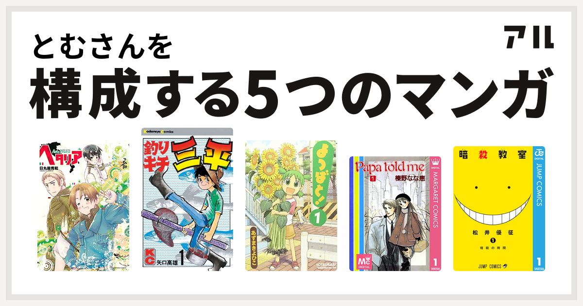 とむさんを構成するマンガはヘタリア Axis Powers 釣りキチ三平 よつばと Papa Told Me 暗殺教室 私を構成する5つのマンガ アル