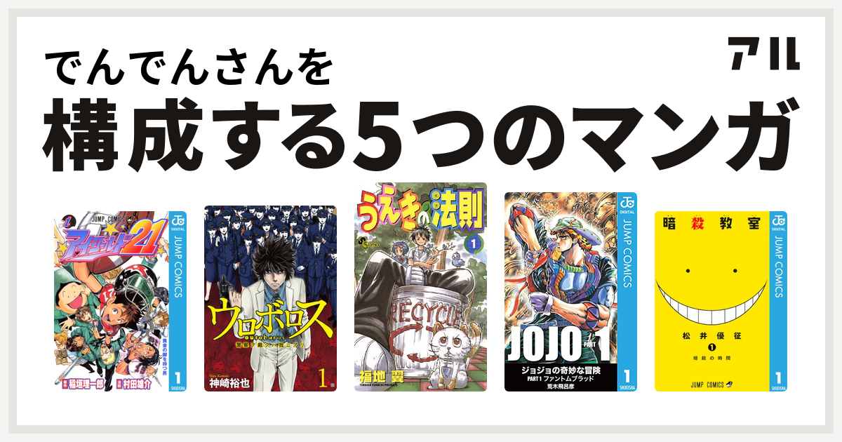 でんでんさんを構成するマンガはアイシールド21 ウロボロス 警察ヲ裁クハ我ニアリ うえきの法則 ジョジョの奇妙な冒険 暗殺教室 私を構成する5つの マンガ アル