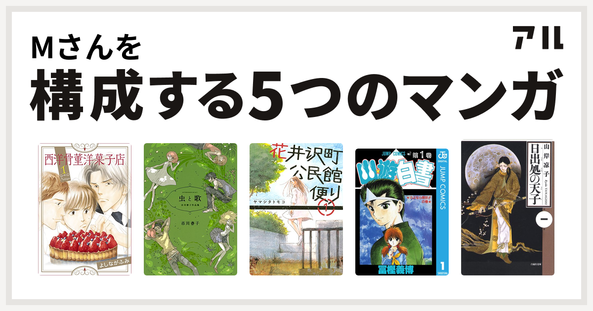 Mさんを構成するマンガは西洋骨董洋菓子店 虫と歌 市川春子作品集 花井沢町公民館便り 幽遊白書 日出処の天子 私を構成する5つのマンガ アル